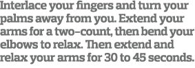 Interlace your fingers and turn your palms away from you  Extend your arms for a two-count  then bend your elbows to    