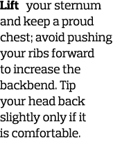 Lift your sternum and keep a proud chest  avoid pushing your ribs forward to increase the backbend  Tip your head bac   