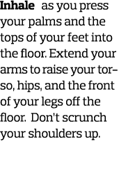 Inhale as you press your palms and the tops of your feet into the floor  Extend your arms to raise your torso  hips     