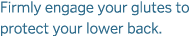 Firmly engage your glutes to protect your lower back  