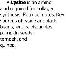   Lysine is an amino acid required for collagen synthesis  Petrucci notes  Key sources of lysine are black beans  len   
