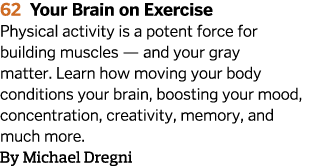 62 Your Brain on Exercise Physical activity is a potent force for building muscles — and your gray matter  Learn how    