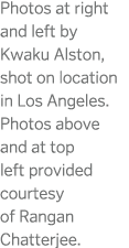 Photos at right and left by Kwaku Alston  shot on location in Los Angeles  Photos above and at top left provided cour   