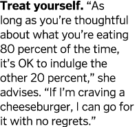Treat yourself   As long as you re thoughtful about what you re eating 80 percent of the time  it s OK to indulge the   