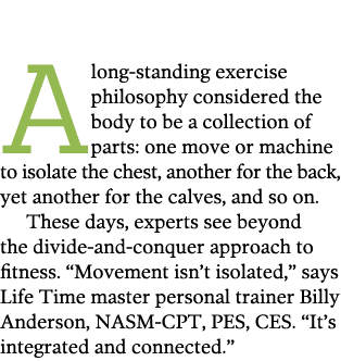  A long-standing exercise philosophy considered the body to be a collection of parts  one move or machine to isolate    