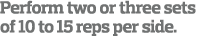 Perform two or three sets of 10 to 15 reps per side 