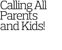 Calling All Parents and Kids 