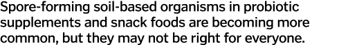 Spore-forming soil-based organisms in probiotic supplements and snack foods are becoming more common  but they may no   