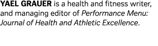 YAEL GRAUER is a health and fitness writer  and managing editor of Performance Menu  Journal of Health and Athletic E   