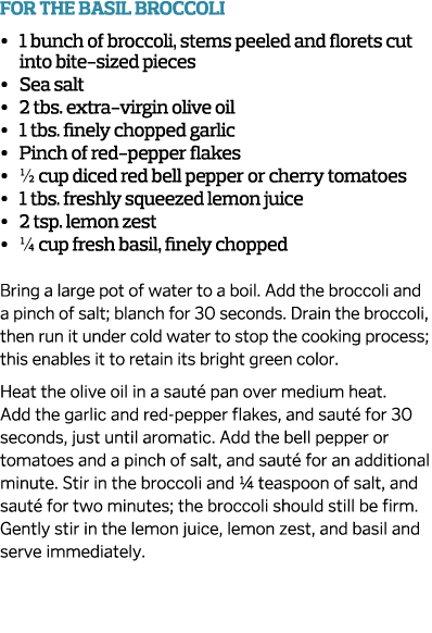 For the Basil Broccoli     1 bunch of broccoli  stems peeled and florets cut into bite-sized pieces     Sea salt        