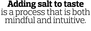 Adding salt to taste is a process that is both mindful and intuitive 