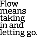 Flow means taking in and letting go 