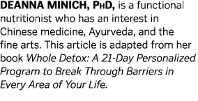 DEANNA MINICH  PhD  is a functional nutritionist who has an interest in Chinese medicine  Ayurveda  and the fine arts   