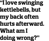  I love swinging kettlebells  but my back often hurts afterward  What am I doing wrong  