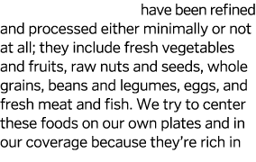 Whole foods have been refined and processed either minimally or not at all; they include fresh vegetables and fruits,   