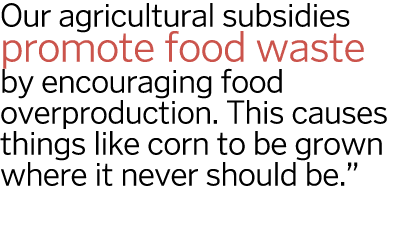 Our agricultural subsidies promote food waste by encouraging food overproduction  This causes things like corn to be    