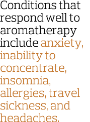 Conditions that respond well to aromatherapy include anxiety  inability to concentrate  insomnia  allergies  travel s   