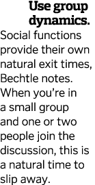 Use group dynamics  Social functions provide their own natural exit times  Bechtle notes  When you re in a small grou   