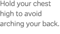 Hold your chest high to avoid arching your back  