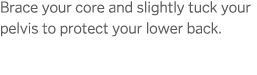 Brace your core and slightly tuck your pelvis to protect your lower back  
