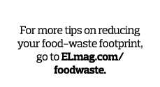 Waste Not For more tips on reducing your food-waste footprint  go to ELmag com foodwaste 
