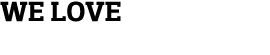 we love