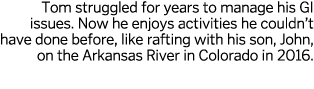 Tom struggled for years to manage his GI issues  Now he enjoys activities he couldn t have done before  like rafting    