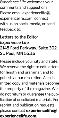 Experience Life welcomes your comments and suggestions  Please email experiencelife  experiencelife com  connect with   