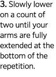 3  Slowly lower on a count of two until your arms are fully extended at the bottom of the repetition  