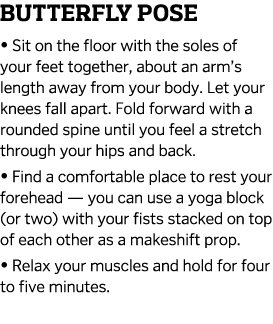Butterfly Pose   Sit on the floor with the soles of your feet together  about an arm s length away from your body  Le   