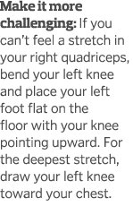 Make it more challenging  If you can t feel a stretch in your right quadriceps  bend your left knee and place your le   