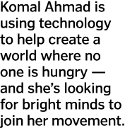Komal Ahmad is using technology to help create a world where no one is hungry — and she s looking for bright minds to   