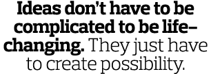 Ideas don t have to be complicated to be life-changing  They just have to create possibility  