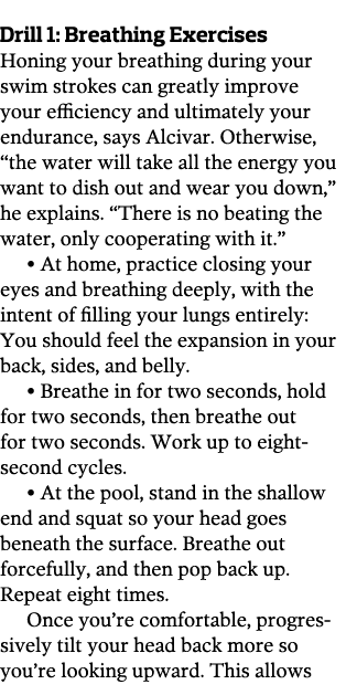 Drill 1  Breathing Exercises Honing your breathing during your swim strokes can greatly improve your efficiency and u   