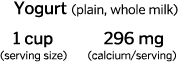 Yogurt  plain  whole milk    1 cup   296 mg  serving size    calcium serving    