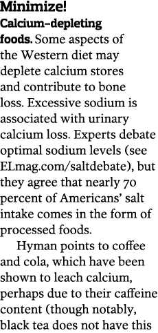 Minimize   Calcium-depleting foods  Some aspects of the Western diet may deplete calcium stores and contribute to bon   