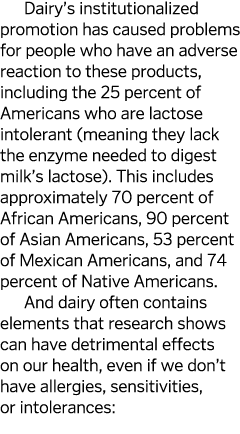 Dairy s institutionalized promotion has caused problems for people who have an adverse reaction to these products  in   