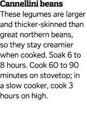 Cannellini beans These legumes are larger and thicker-skinned than great northern beans  so they stay creamier when c   