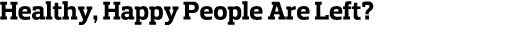 Healthy  Happy People Are Left 