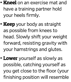    Kneel on an exercise mat and have a training partner hold your heels firmly     Keep your body as straight as poss   