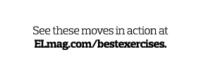 Video Extra  See these moves in action at ELmag com bestexercises 