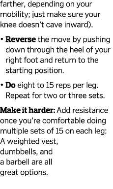 farther  depending on your mobility  just make sure your knee doesn t cave inward      Reverse the move by pushing do   