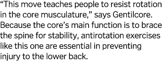  This move teaches people to resist rotation in the core musculature   says Gentilcore  Because the core s main funct   