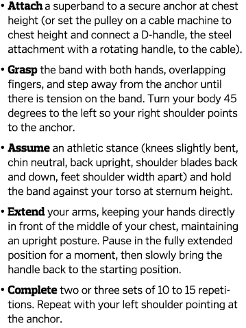    Attach a superband to a secure anchor at chest height  or set the pulley on a cable machine to chest height and co   