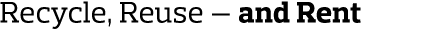 Recycle  Reuse — and Rent  