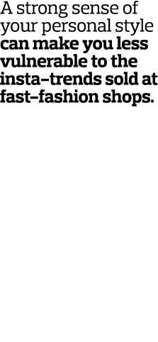 A strong sense of your personal style can make you less vulnerable to the insta-trends sold at fast-fashion shops 