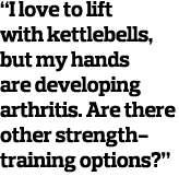  I love to lift with kettlebells  but my hands are developing arthritis  Are there other strength-training options  