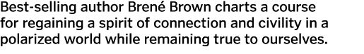 Best-selling author Bren  Brown charts a course for regaining a spirit of connection and civility in a polarized worl   