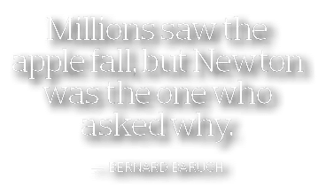 Millions saw the apple fall  but Newton was the one who asked why  — Bernard Baruch