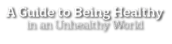 A Guide to Being Healthy in an Unhealthy World 